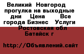 Великий  Новгород.....прогулка на выходные  дни  › Цена ­ 1 - Все города Бизнес » Услуги   . Ростовская обл.,Батайск г.